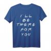 I'll be there for you T-Shirt  Freundschafts-Design für Frauen, Männer und Jugendliche, perfekt als Support-Geschenk