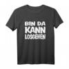 Lustiges T-Shirt mit Spruch 'Bin da Kann losgehen' - Fun-Shirt für Freizeit, Partys & Geschenke