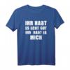 Ihr habt es echt gut Ihr habt ja mich Lustiges Spruch T-Shirt  Perfekt für Junggesellenabschied, Geburtstag und Kollegen